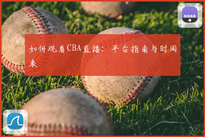 如何观看CBA直播：平台指南与时间表
