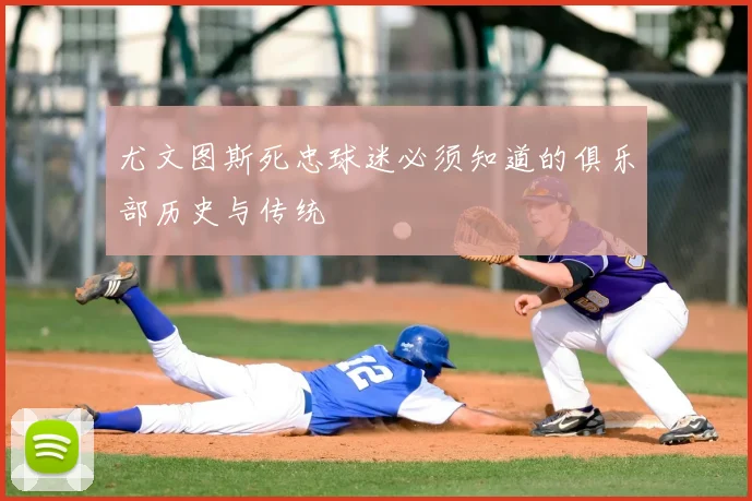 尤文图斯死忠球迷必须知道的俱乐部历史与传统