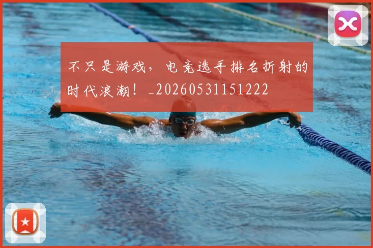 不只是游戏,电竞选手排名折射的时代浪潮!_20260531151222