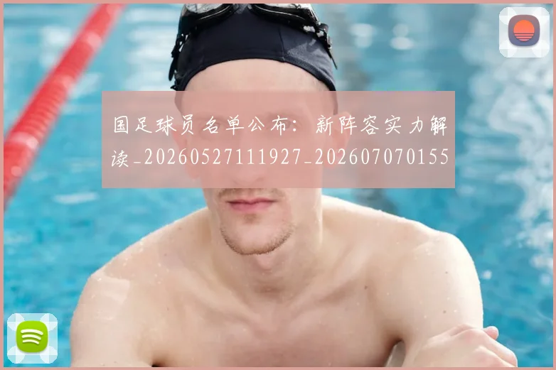 国足球员名单公布：新阵容实力解读_20260527111927_20260707015500