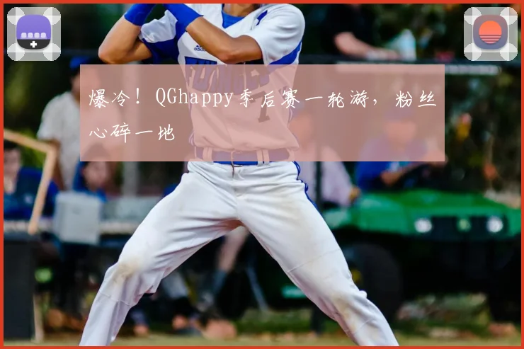 爆冷！QGhappy季后赛一轮游，粉丝心碎一地