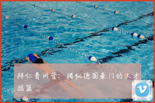 拜仁青训营：揭秘德国豪门的人才摇篮