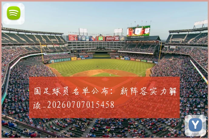 国足球员名单公布：新阵容实力解读_20260707015458