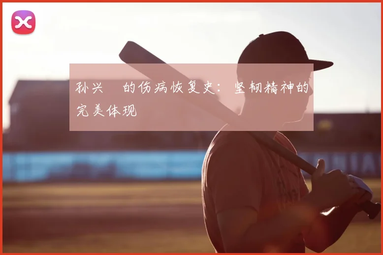 孙兴慜的伤病恢复史：坚韧精神的完美体现