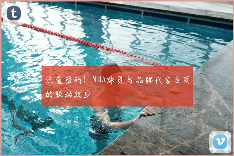 流量密码!NBA球员与品牌代言合同的联动效应