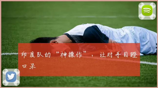印度队的“神操作”,让对手目瞪口呆