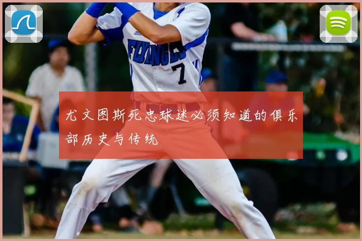尤文图斯死忠球迷必须知道的俱乐部历史与传统