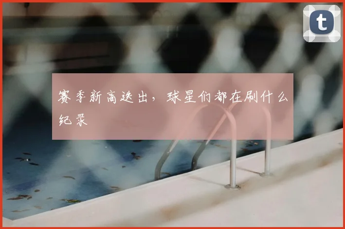 赛季新高迭出，球星们都在刷什么纪录
