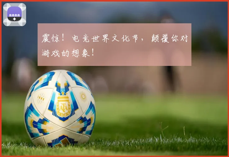 震惊!电竞世界文化节,颠覆你对游戏的想象!