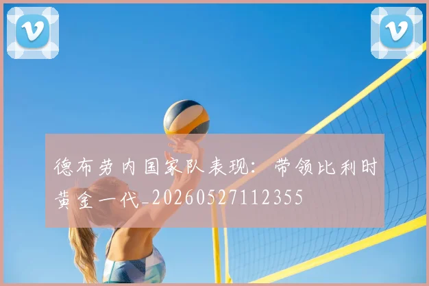 德布劳内国家队表现:带领比利时黄金一代_20260527112355