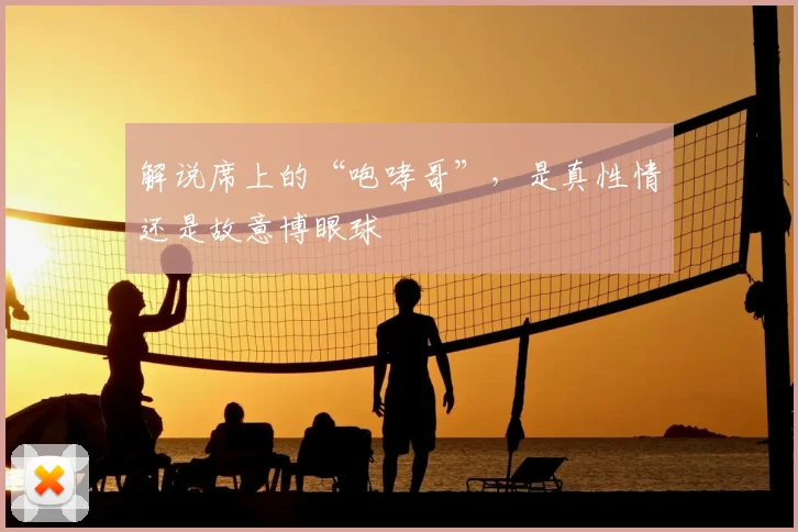 解说席上的“咆哮哥”,是真性情还是故意博眼球