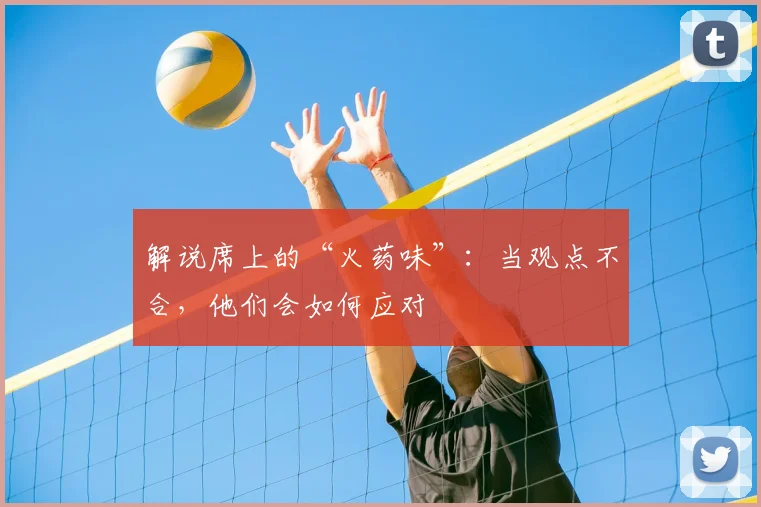 解说席上的“火药味”:当观点不合,他们会如何应对