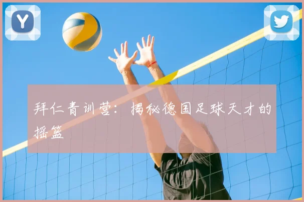 拜仁青训营:揭秘德国足球天才的摇篮