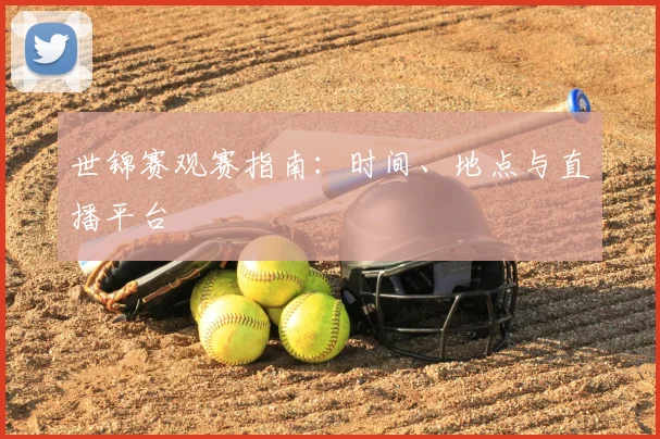 世锦赛观赛指南:时间、地点与直播平台