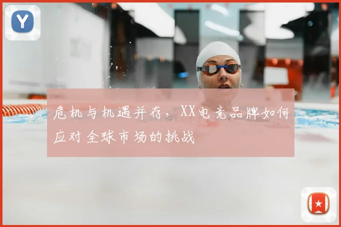 危机与机遇并存,XX电竞品牌如何应对全球市场的挑战
