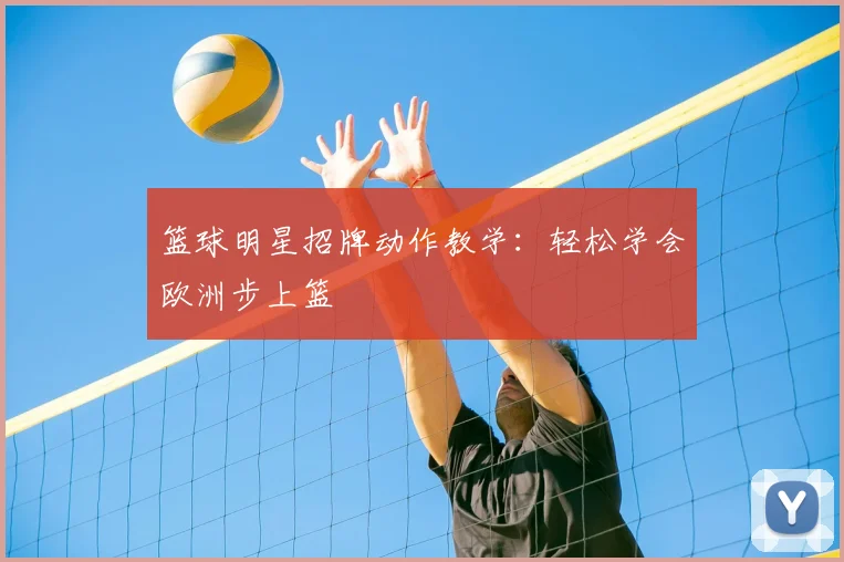 篮球明星招牌动作教学:轻松学会欧洲步上篮