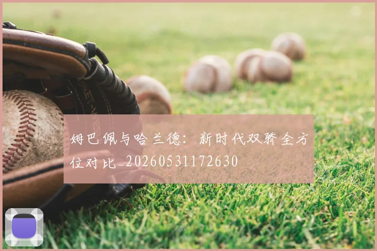姆巴佩与哈兰德：新时代双骄全方位对比_20260531172630