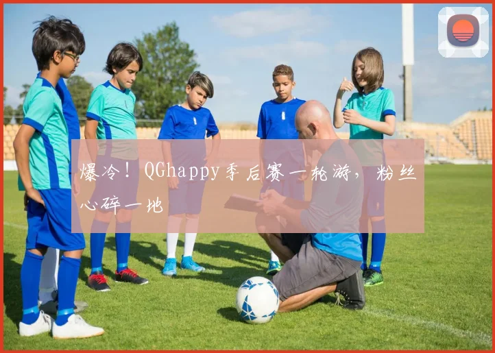 爆冷!QGhappy季后赛一轮游,粉丝心碎一地