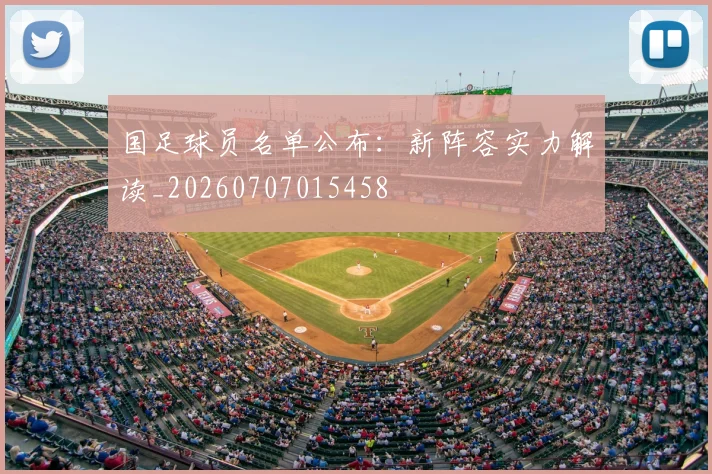 国足球员名单公布:新阵容实力解读_20260707015458