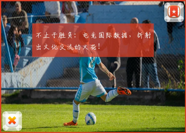 不止于胜负：电竞国际数据，折射出文化交流的火花！